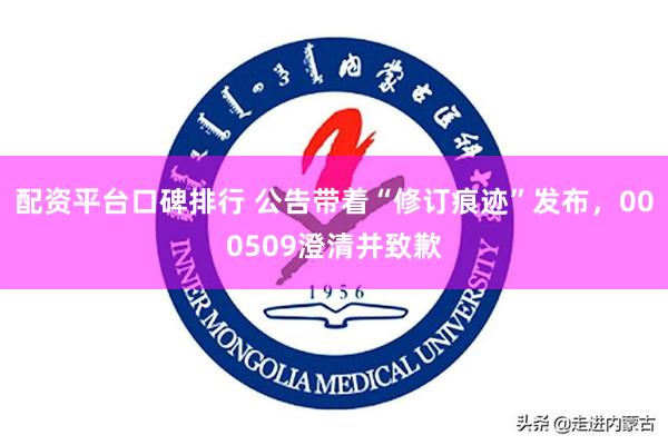 配资平台口碑排行 公告带着“修订痕迹”发布,000509澄清并致歉