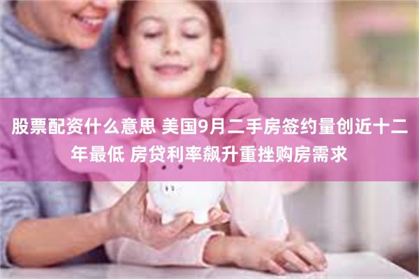 股票配资什么意思 美国9月二手房签约量创近十二年最低 房贷利率飙升重挫购房需求