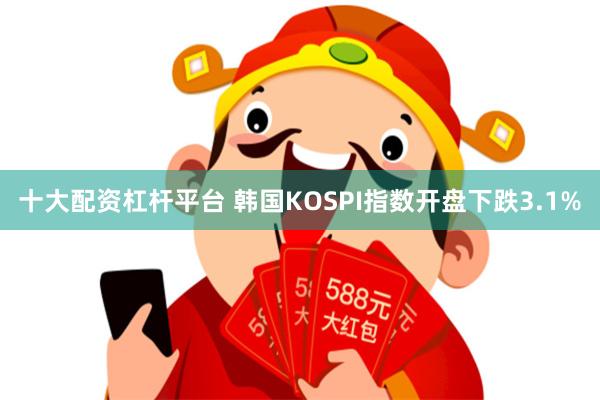 十大配资杠杆平台 韩国KOSPI指数开盘下跌3.1%