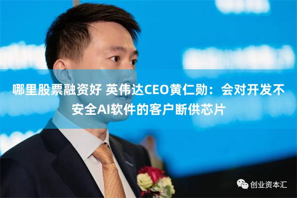 哪里股票融资好 英伟达CEO黄仁勋：会对开发不安全AI软件的客户断供芯片