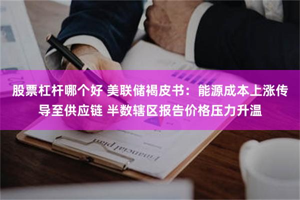 股票杠杆哪个好 美联储褐皮书：能源成本上涨传导至供应链 半数辖区报告价格压力升温