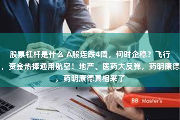 股票杠杆是什么 A股连跌4周，何时企稳？飞行汽车爆火，资金热捧通用航空！地产、医药大反弹，药明康德真相来了