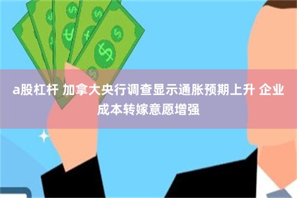 a股杠杆 加拿大央行调查显示通胀预期上升 企业成本转嫁意愿增强