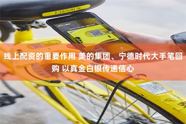 线上配资的重要作用 美的集团、宁德时代大手笔回购 以真金白银传递信心