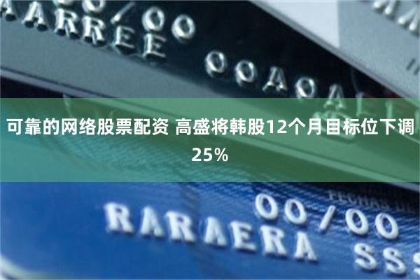 可靠的网络股票配资 高盛将韩股12个月目标位下调25%