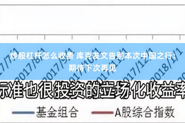 炒股杠杆怎么收费 库克发文告别本次中国之行：期待下次再见