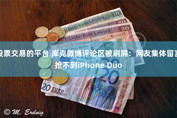 股票交易的平台 库克微博评论区被刷屏：网友集体留言抢不到iPhone Duo