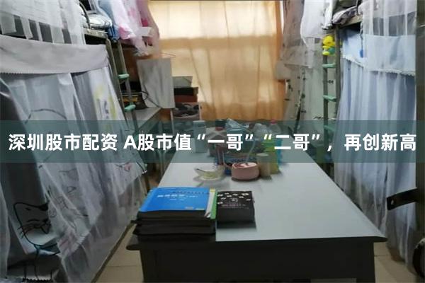 深圳股市配资 A股市值“一哥”“二哥”，再创新高